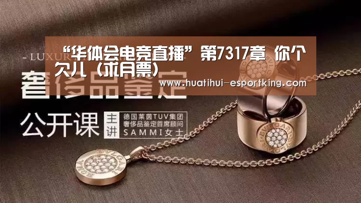 “华体会电竞直播”第7317章 你个欠儿(求月票)(图1) 华体会电竞